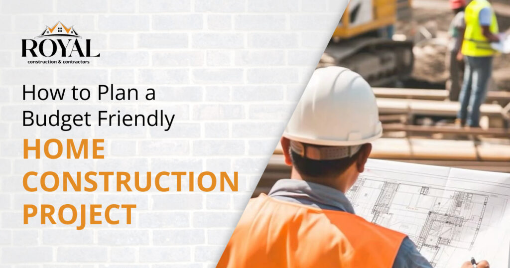 How to Plan a Budget Friendly Home Construction Project